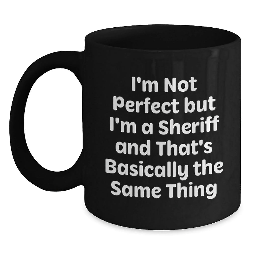 Funny Sheriff Gifts, Black Coffee Mug for Men, Women, Friends, Family - I'm Not Perfect But I'm A Sheriff And That's Basically The Same Thing