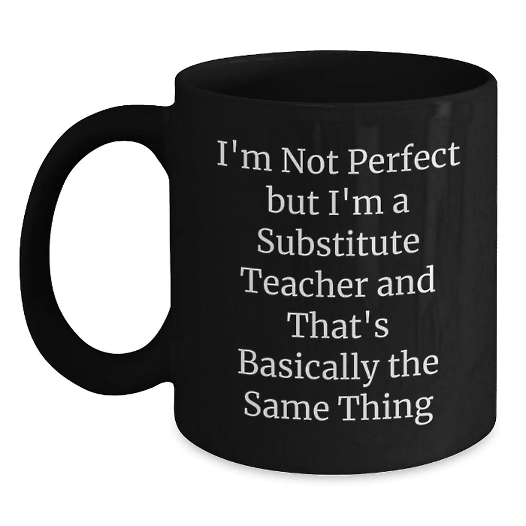 Funny Substitute Teacher Gifts from Friends for Men - I'm Not Perfect But I'm A Substitute Teacher And That's Basically The Same Thing Valentine's Unique Mugs