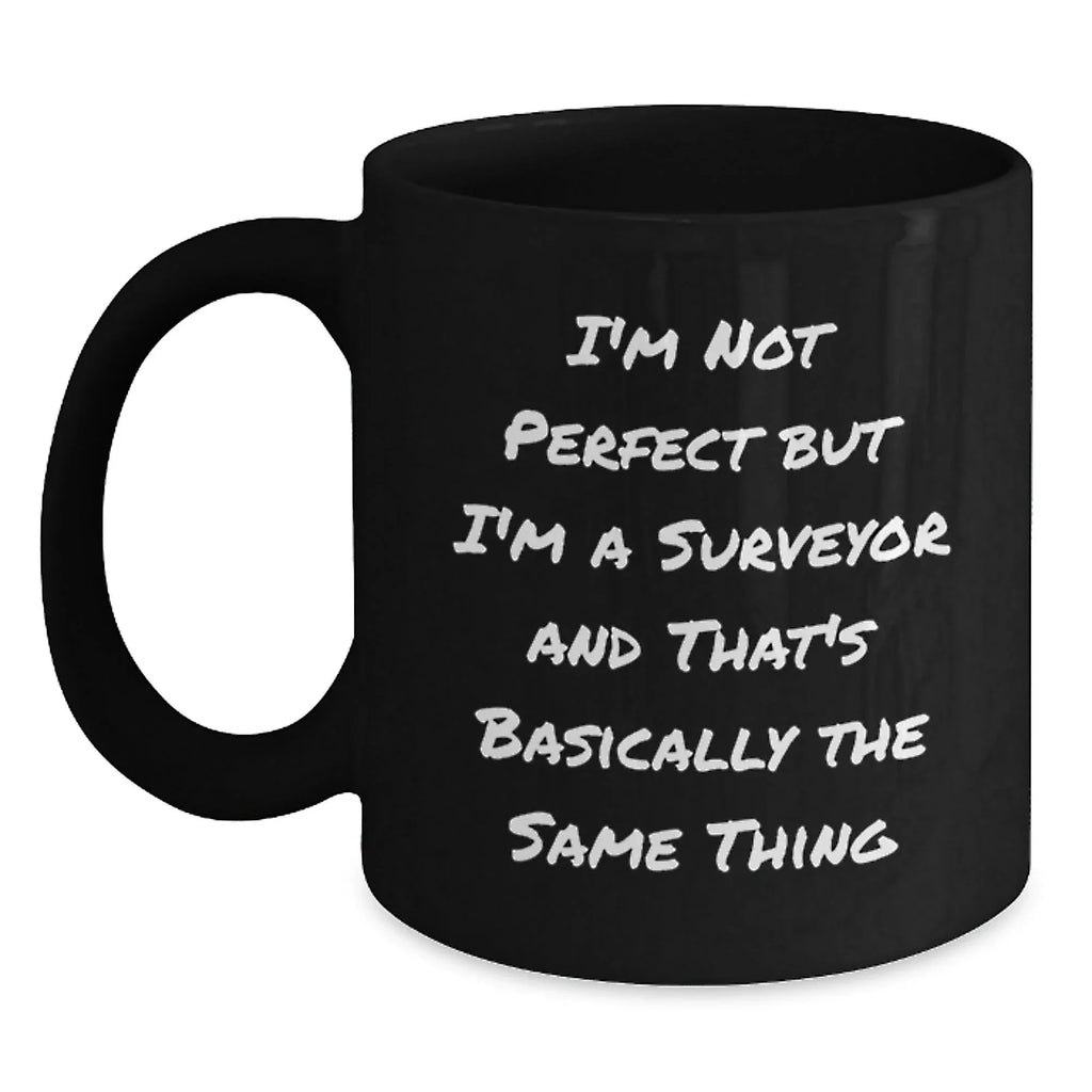 Funny Surveyor Gifts from Men to Friends Christmas Unique Mugs, I'm Not Perfect But I'm A Surveyor And That's Basically The Same Thing, Black Coffee Mug, Ideal Gift for Surveyor Enthusiasts