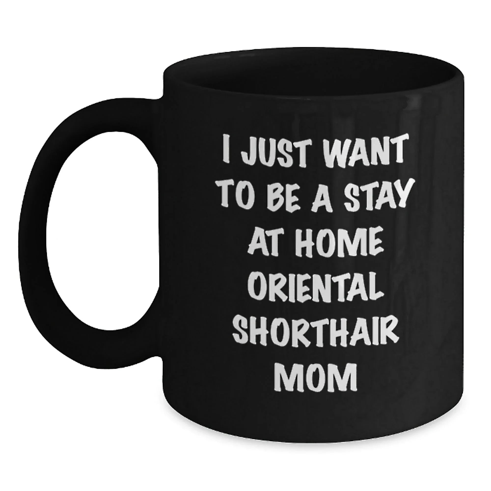 Oriental Shorthair Cat Mom Funny Gift for Friends, Valentine's Unique Coffee Mug for Women, 'I Just Want To Be A Stay At Home Oriental Shorthair Mom' Black Coffee Mug
