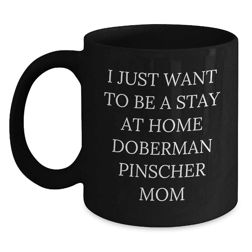 Funny Doberman Pinscher Dog Mom Gift, I Just Want To Be A Stay At Home Doberman Pinscher Mom Black Coffee Mug for Birthday, Gifts from Family to Friends, Gifts for Doberman Pinscher Dog Lovers