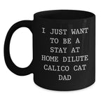 Funny Dilute Calico Cat Dad Gifts, I Just Want To Be A Stay At Home Dilute Calico Cat Dad, Black Coffee Mug for Birthday, Gifts from Men to Friends, Gifts for Dilute Calico Cat Lovers