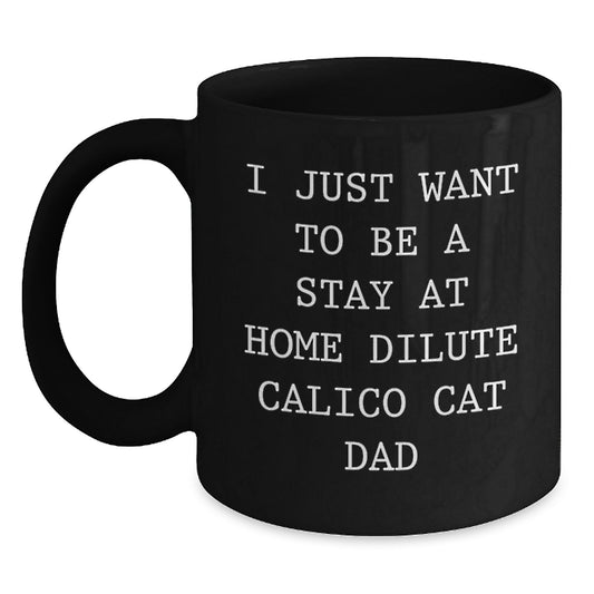 Funny Dilute Calico Cat Dad Gifts, I Just Want To Be A Stay At Home Dilute Calico Cat Dad, Black Coffee Mug for Birthday, Gifts from Men to Friends, Gifts for Dilute Calico Cat Lovers - Main