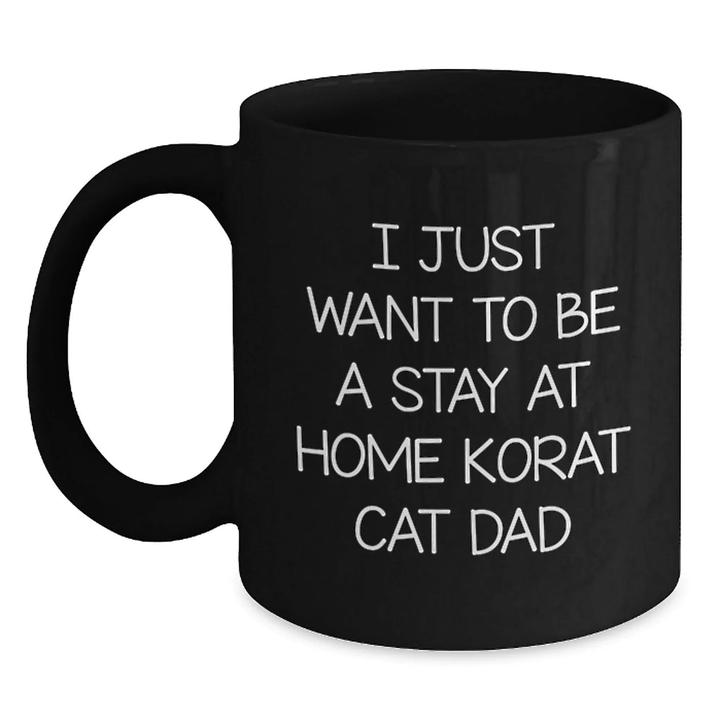 Korat Cat Dad's Funny Birthday Unique Gift from Friends, I Just Want to Be a Stay At Home Korat Cat Dad, Black Coffee Mug, 11oz or 15oz
