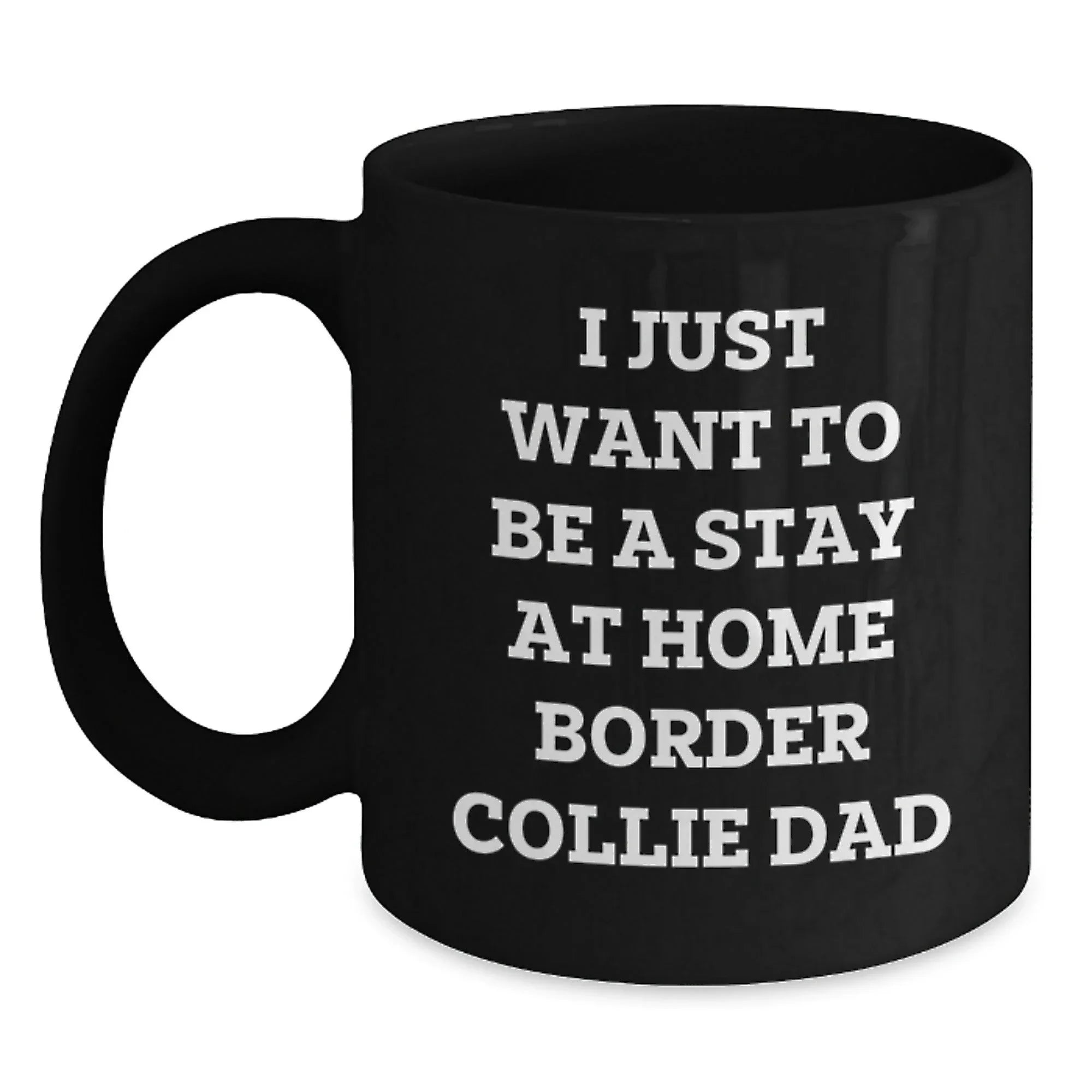 Funny Border Collie Dad Gifts from Mom, Unique Graduation Gifts for Him, I Just Want To Be A Stay At Home Border Collie Dad Black Coffee Mug for Border Collie Dog Enthusiasts, Men, and Friends