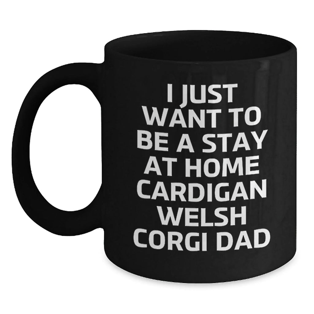 Funny Cardigan Welsh Corgi Dad Gifts for Birthday Unique Mug from Friends, I Just Want To Be A Stay At Home Cardigan Welsh Corgi Dad, Black Coffee Mug for Men, Women, Family, Coworkers