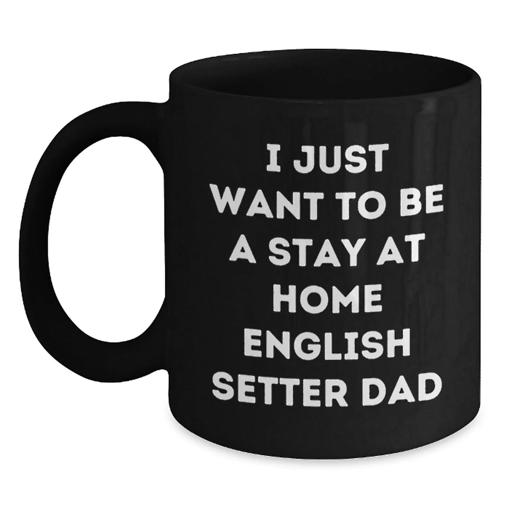 Funny English Setter Dad Graduation Gift from Friends for Him - 'I Just Want To Be A Stay At Home English Setter Dad' Quote Black Coffee Mug
