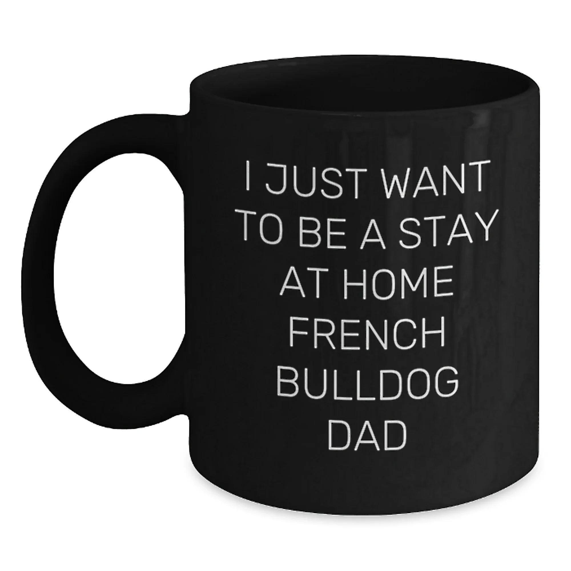 Funny French Bulldog Dad Gifts - I Just Want To Be A Stay At Home French Bulldog Dad Black Coffee Mug, French Bulldog Lover Birthday Unique Gifts from Men to Friends and Family