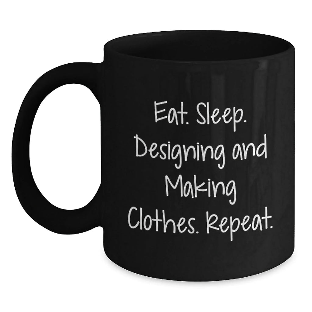 Gifts from Designing and Making Clothes Enthusiasts, Funny Valentine's Unique Black Coffee Mugs for Designing and Making Clothes Friends - Eat. Sleep. Designing And Making Clothes. Repeat.