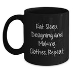 Gifts from Designing and Making Clothes Enthusiasts, Funny Valentine's Unique Black Coffee Mugs for Designing and Making Clothes Friends - Eat. Sleep. Designing And Making Clothes. Repeat.