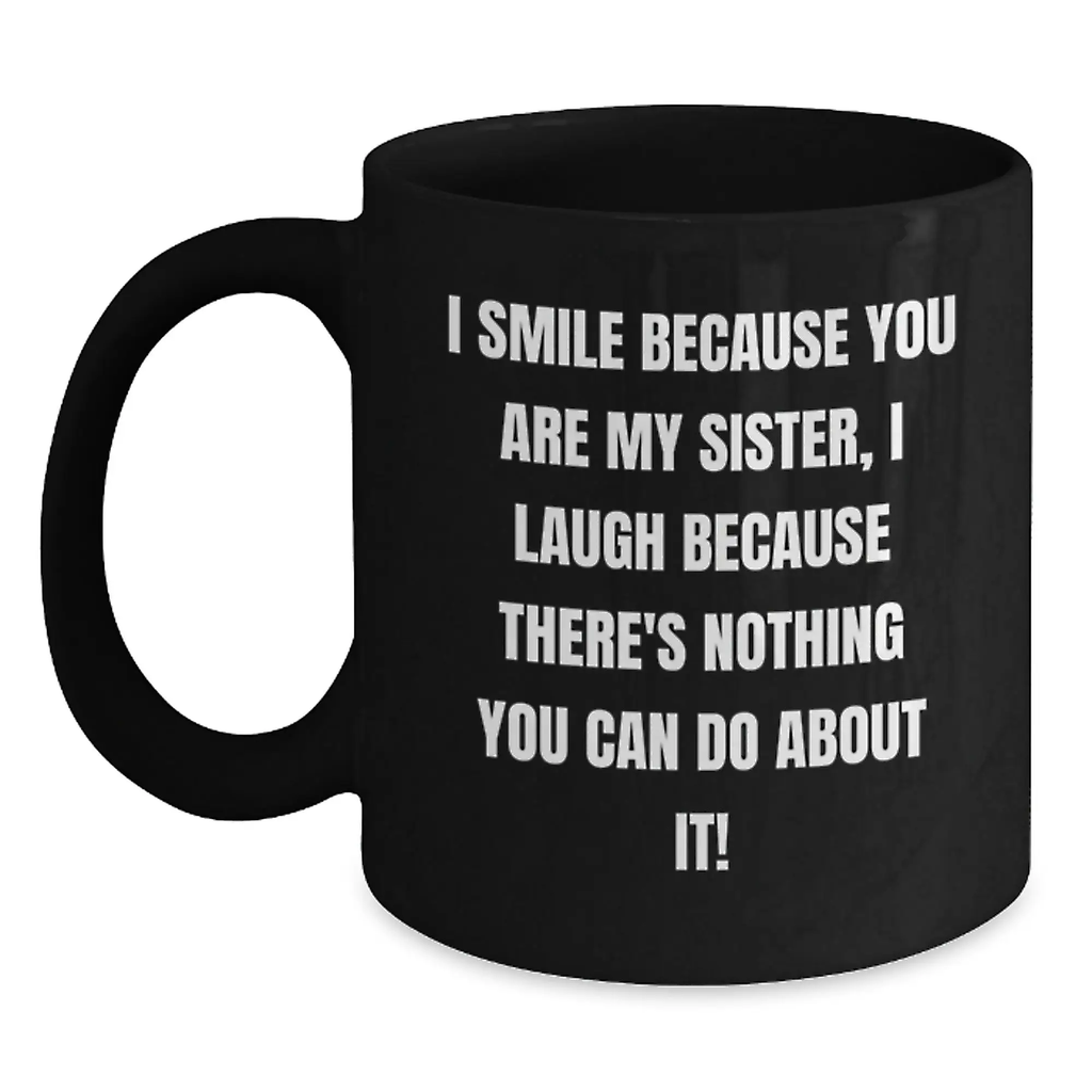 Funny Sister Gifts from Men, Cute Black Coffee Mug for Sister's Birthday, Unique Gifts for Sisters I Smile Because You Are My Sister, I Laugh Because There's Nothing You Can Do About It! - Main
