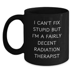 Funny Radiation Therapist Gifts for Him from Friends - Black Coffee Mug I Can't Fix Stupid But I'm A Decent Radiation Therapist