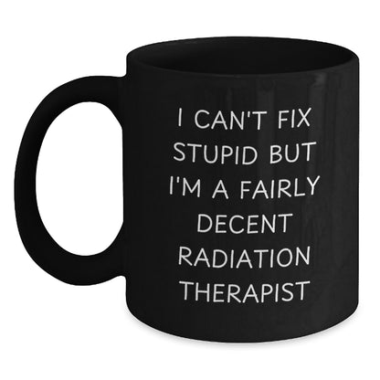 Funny Radiation Therapist Gifts for Him from Friends - Black Coffee Mug I Can't Fix Stupid But I'm A Decent Radiation Therapist - Main