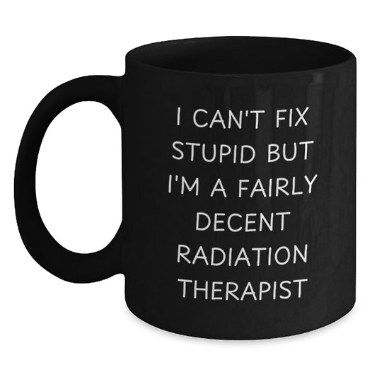Funny Radiation Therapist Gifts for Him from Friends - Black Coffee Mug I Can't Fix Stupid But I'm A Decent Radiation Therapist - Main