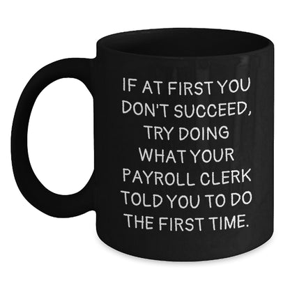 Funny Payroll Clerk Gifts for Men from Friends - Christmas Unique Gifts - Black Coffee Mug with Quote 'If At First You Don't Succeed, Try Doing What Your Payroll Clerk Told You To Do The First Time.' - Main