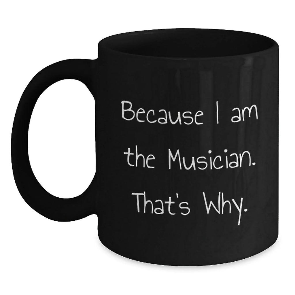 Funny Musician Gifts from Friends - Because I Am The Musician. That's Why. Black Coffee Mug for Graduation