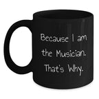 Funny Musician Gifts from Friends - Because I Am The Musician. That's Why. Black Coffee Mug for Graduation