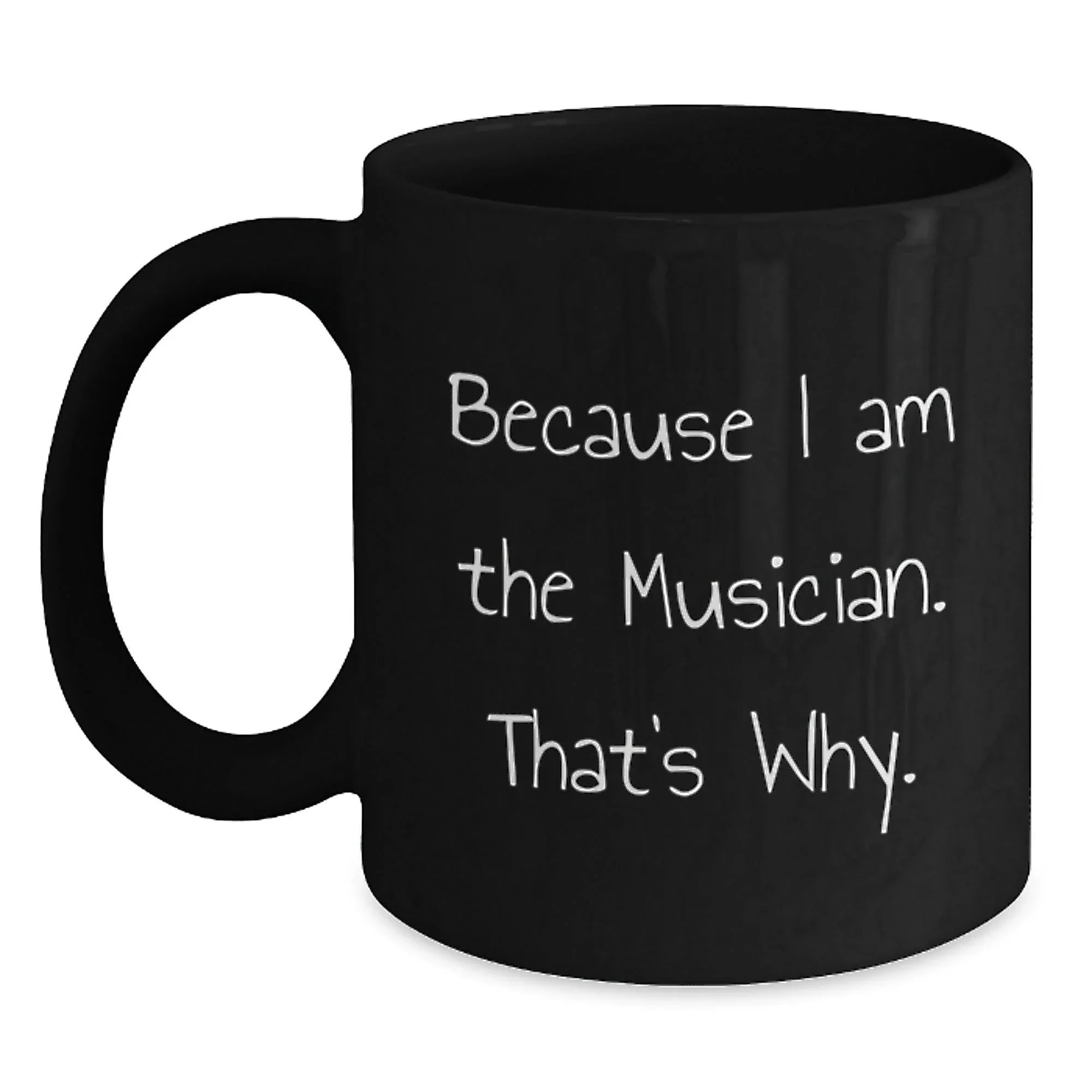 Funny Musician Gifts from Friends - Because I Am The Musician. That's Why. Black Coffee Mug for Graduation