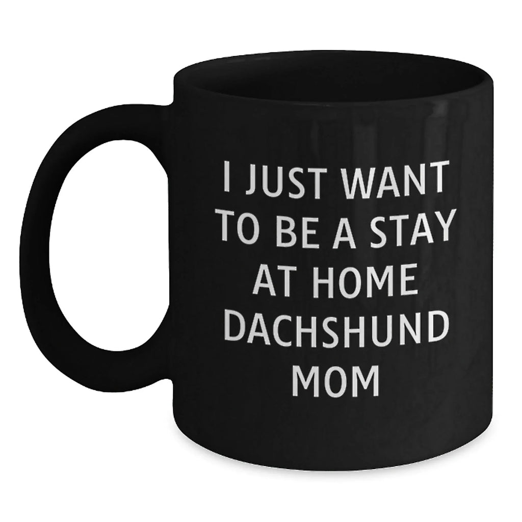 Funny Dachshund Dog Mom Quotes Gift for Her - 'I Just Want To Be A Stay At Home Dachshund Mom' Black Coffee Mug, Gifts from Mom to Dachshund Dog Lover, Birthday Unique Gifts