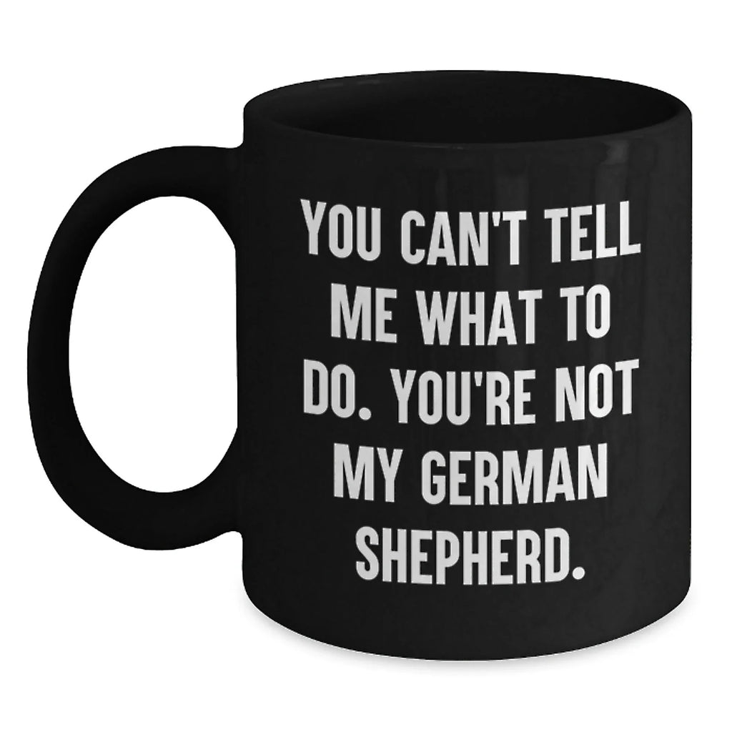 Funny German Shepherd Dog Black Coffee Mugs You Can't Tell Me What To Do, You're Not My German Shepherd