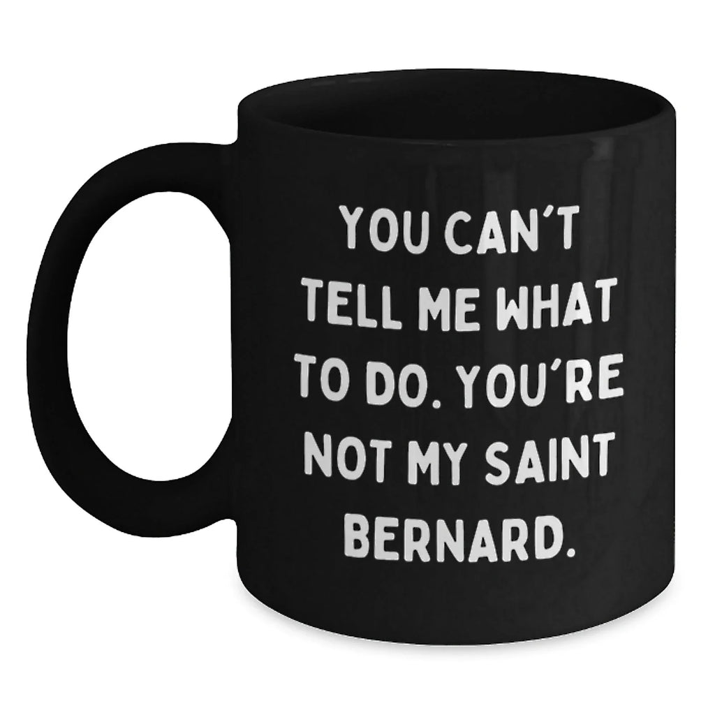 Saint Bernard Dog Lover's Funny Gift, You Can't Tell Me What To Do. You're Not My Saint Bernard., Black Coffee Mug for Birthday from Friends to Family