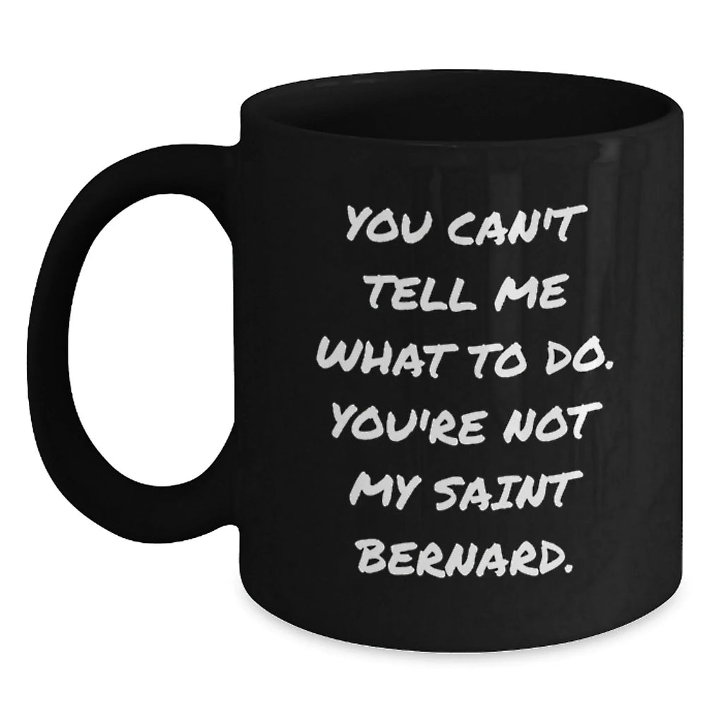 Funny Saint Bernard Dog Gifts from Friends - 'You Can't Tell Me What To Do. You're Not My Saint Bernard.' Black Coffee Mug for Birthday