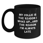 Funny Collie Dog Lover Gifts from Friends to Family, My Collie Is The Reason I Wake Up...and The Reason I'm Always Late Black Coffee Mug for Birthday