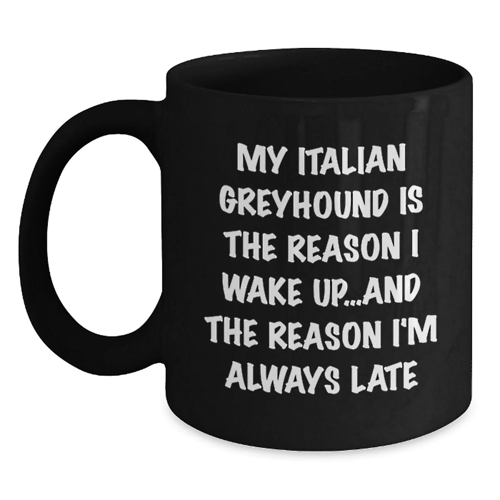 Italian Greyhound Dog Gifts, Funny Mug for Birthday, 'My Italian Greyhound Is The Reason I Wake Up...and The Reason I'm Always Late'
