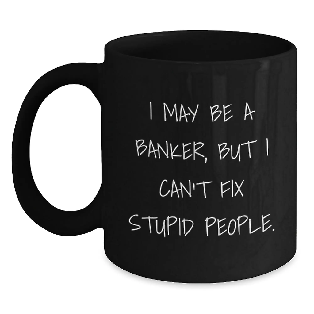 Funny Banker Gifts from Dad, Men, or Friends for Graduation Unique Gifts - I May Be A Banker, But I Can't Fix Stupid People. Mugs, Black Coffee Mug for Banker, Men, Women - Main