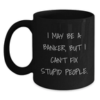 Funny Banker Gifts from Dad, Men, or Friends for Graduation Unique Gifts - I May Be A Banker, But I Can't Fix Stupid People. Mugs, Black Coffee Mug for Banker, Men, Women - Main