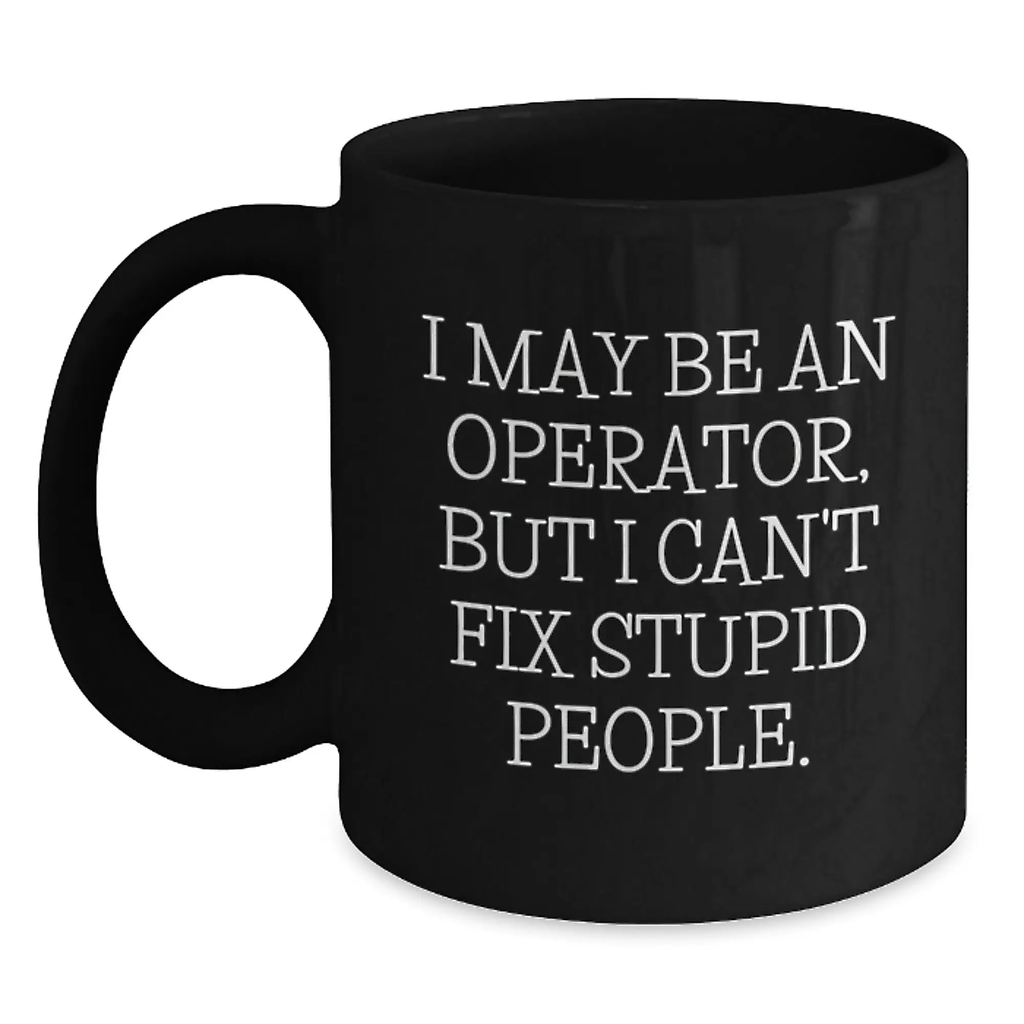 Funny Operator Gifts for Him, Valentine's Unique Gifts from Men, Operator Black Coffee Mug with I May Be An Operator, But I Can't Fix Stupid People. - Main