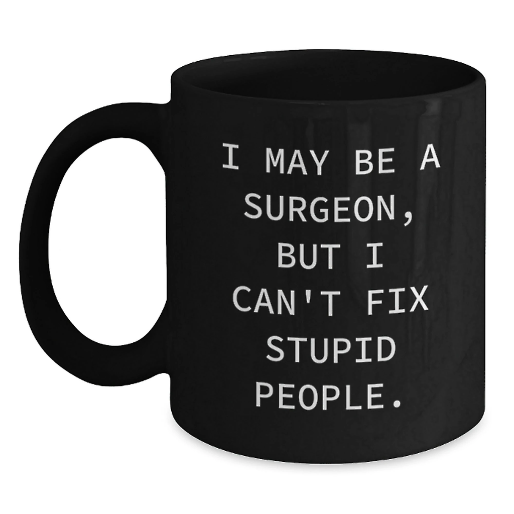 Funny Surgeon Gifts for Men, I May Be A Surgeon, But I Can't Fix Stupid People. Black Coffee Mug for Valentine's Unique Gifts from Men to Surgeons - Main