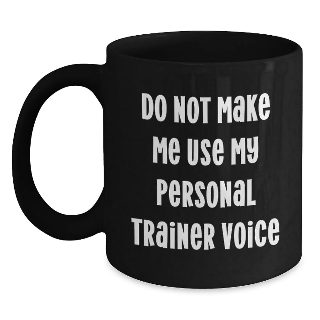 Funny Personal Trainer Gifts, Christmas Unique Gifts from Friends, Personal Trainer Black Coffee Mug - 'Do Not Make Me Use My Personal Trainer Voice'