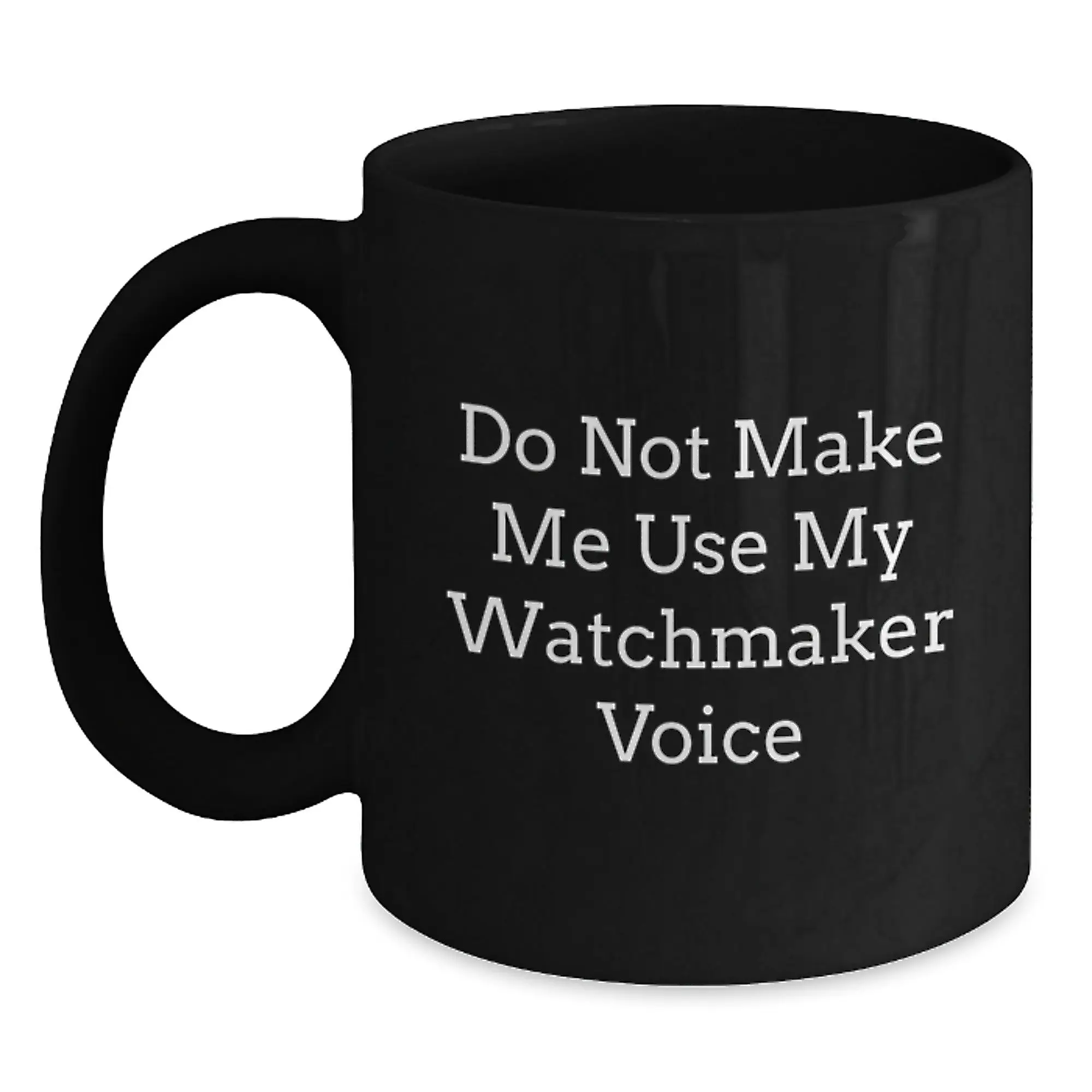 Funny Watchmaker Gifts from Men, Unique Black Coffee Mugs for Watchmaker Friends, Do Not Make Me Use My Watchmaker Voice, Mother's Day Unique Mug - Main