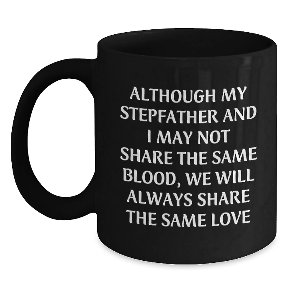 Funny Stepfather Gifts for Men - Black Coffee Mug - Although My Stepfather And I May Not Share The Same Blood, We Will Always Share The Same Love - Birthday Unique Gifts from Family - Main
