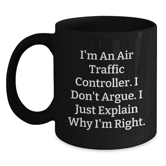 Funny Air Traffic Controller Gifts for Men, Black Coffee Mug, I'm An Air Traffic Controller. I Don't Argue. I Just Explain Why I'm Right. - Unique Christmas Unique Gifts from Friends - Main