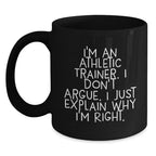 Funny Inspirational Gifts from Friends to Athletic Trainers, Black Coffee Mug, Christmas Unique Presents for Him or Her, 'I'm An Athletic Trainer. I Don't Argue. I Just Explain Why I'm Right.'