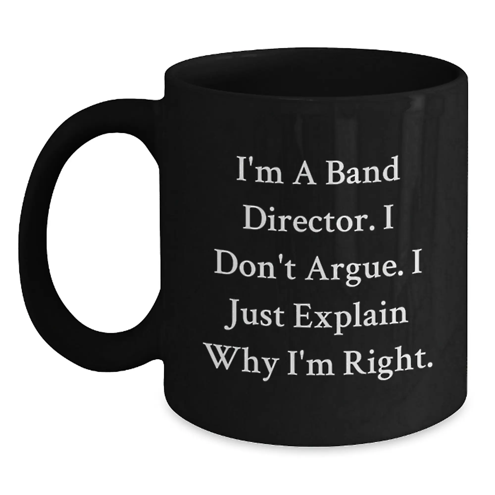 Funny Band Director Gifts for Men, Black Coffee Mug with I'm A Band Director. I Don't Argue. I Just Explain Why I'm Right. - Unique Mother's Day Unique Gifts from Family to Friends - Main