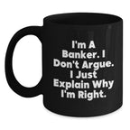 Funny Banker Gifts, Men, Women, Friends Christmas Unique Gifts, Black Coffee Mug, I'm A Banker. I Don't Argue. I Just Explain Why I'm Right., For Him, From Friends