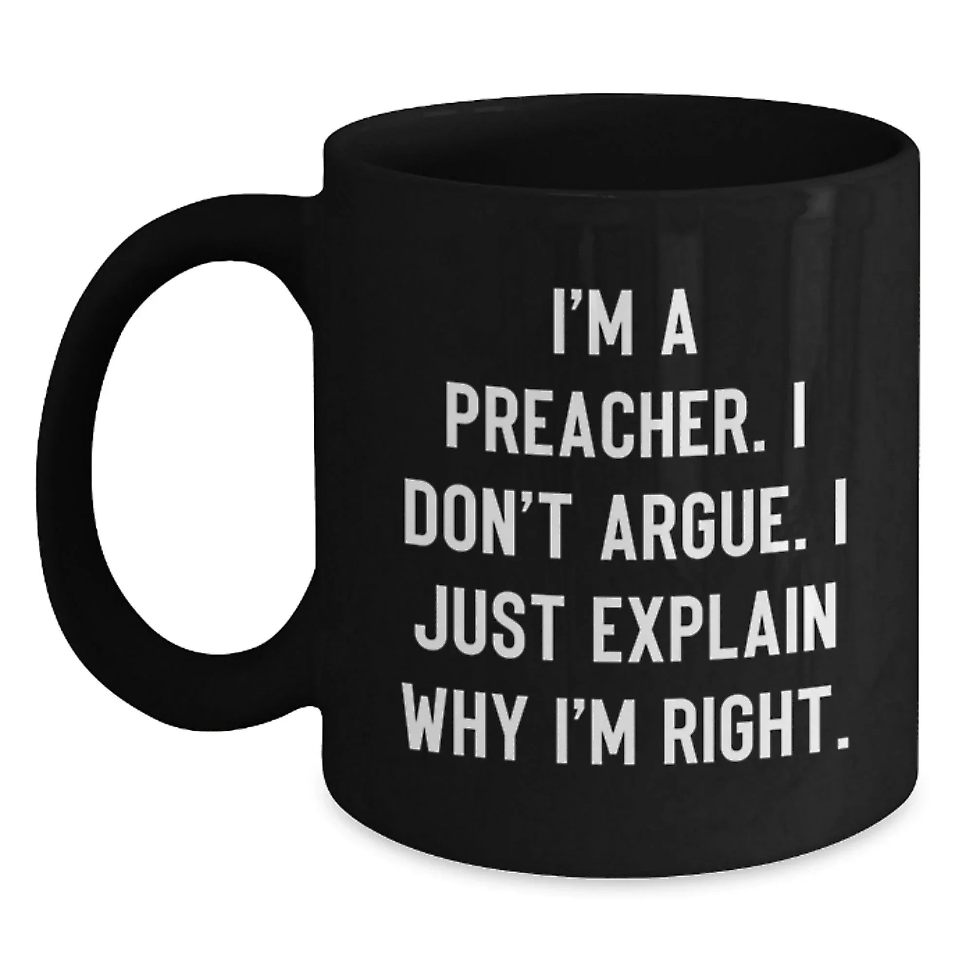 Funny Preacher Gift for Friends, Men, Women, Black Coffee Mug, I'm A Preacher. I Don't Argue. I Just Explain Why I'm Right., Christmas Unique Gifts, Gifts from Men, Women, Family, Friends