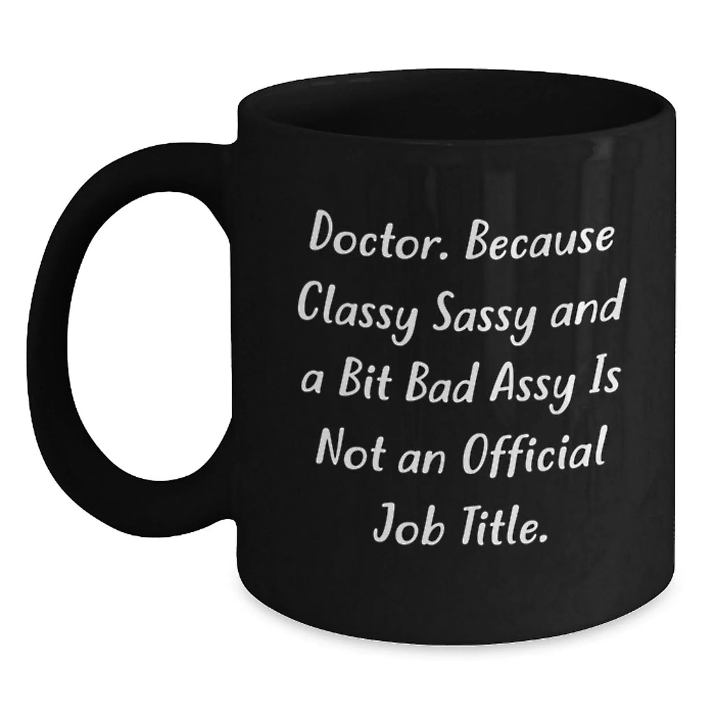 Funny Doctor Quote Gifts - Doctor Because Classy Sassy And A Bit Bad Is Not Official - Black Coffee Mug for Doctor Friend Men