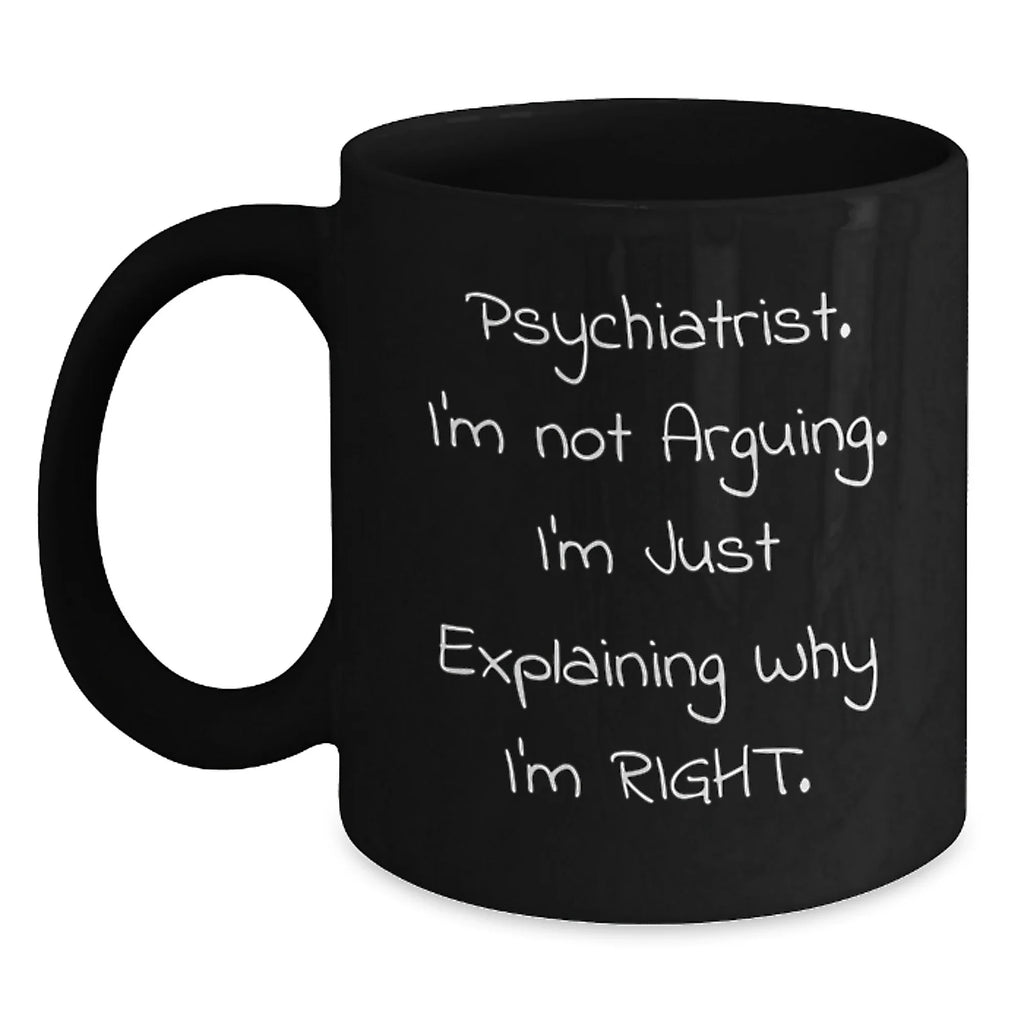Funny Psychiatrist Gifts for Men Black Coffee Mugs - Explaining Why I'm Right