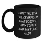 Funny Gifts from Friends for Police Officers, Black Coffee Mugs, Don't Trust A Police Officer That Doesn't Drink Coffee And Say F--k A Lot Quote, Christmas Unique Gifts for Men