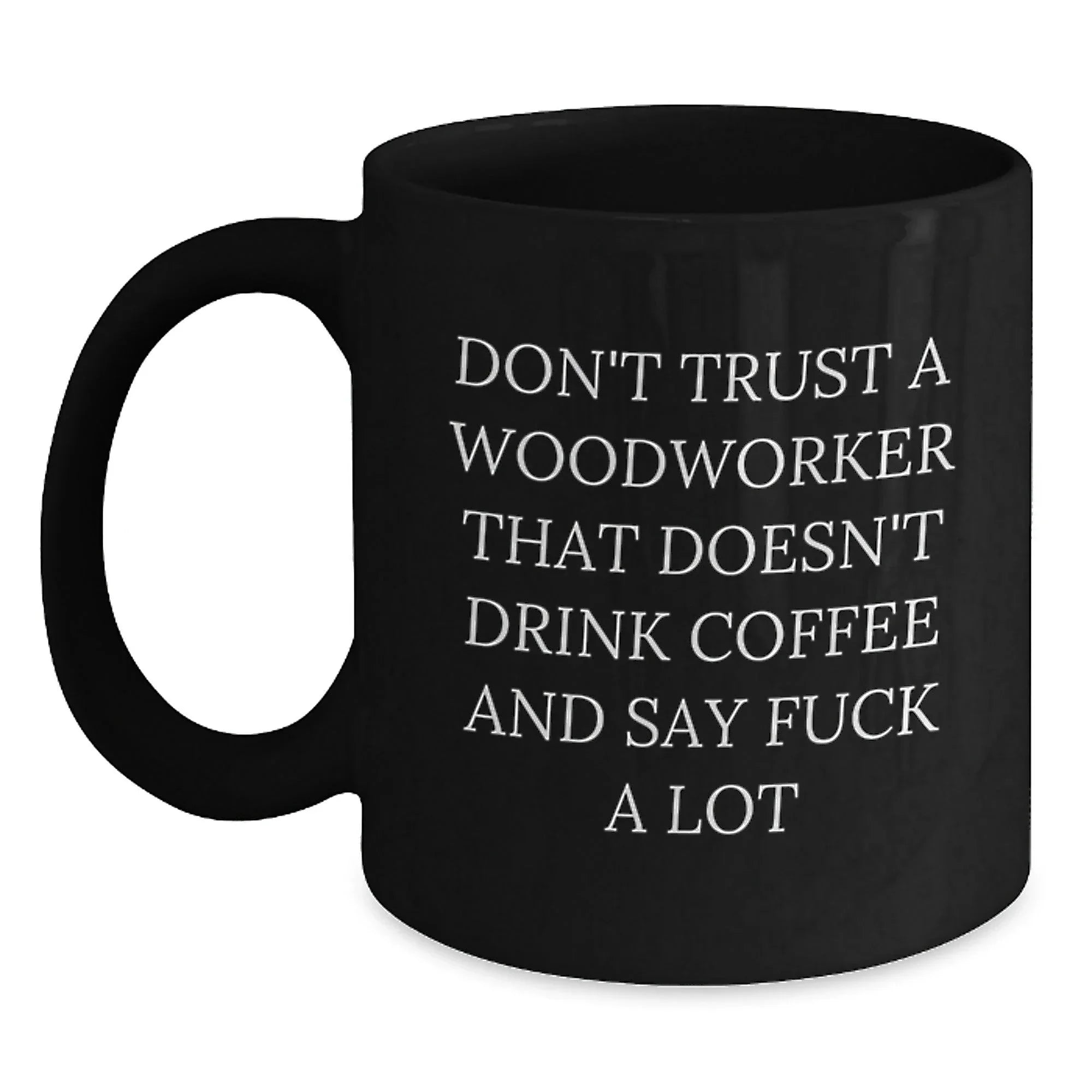 Funny Woodworker Gifts from Friends - Black Coffee Mug - Unique Christmas Unique Gifts for Men, Woodworker, and Coffee Lover - Don't Trust A Woodworker That Doesn't Drink Coffee And Say 'F--k A Lot'
