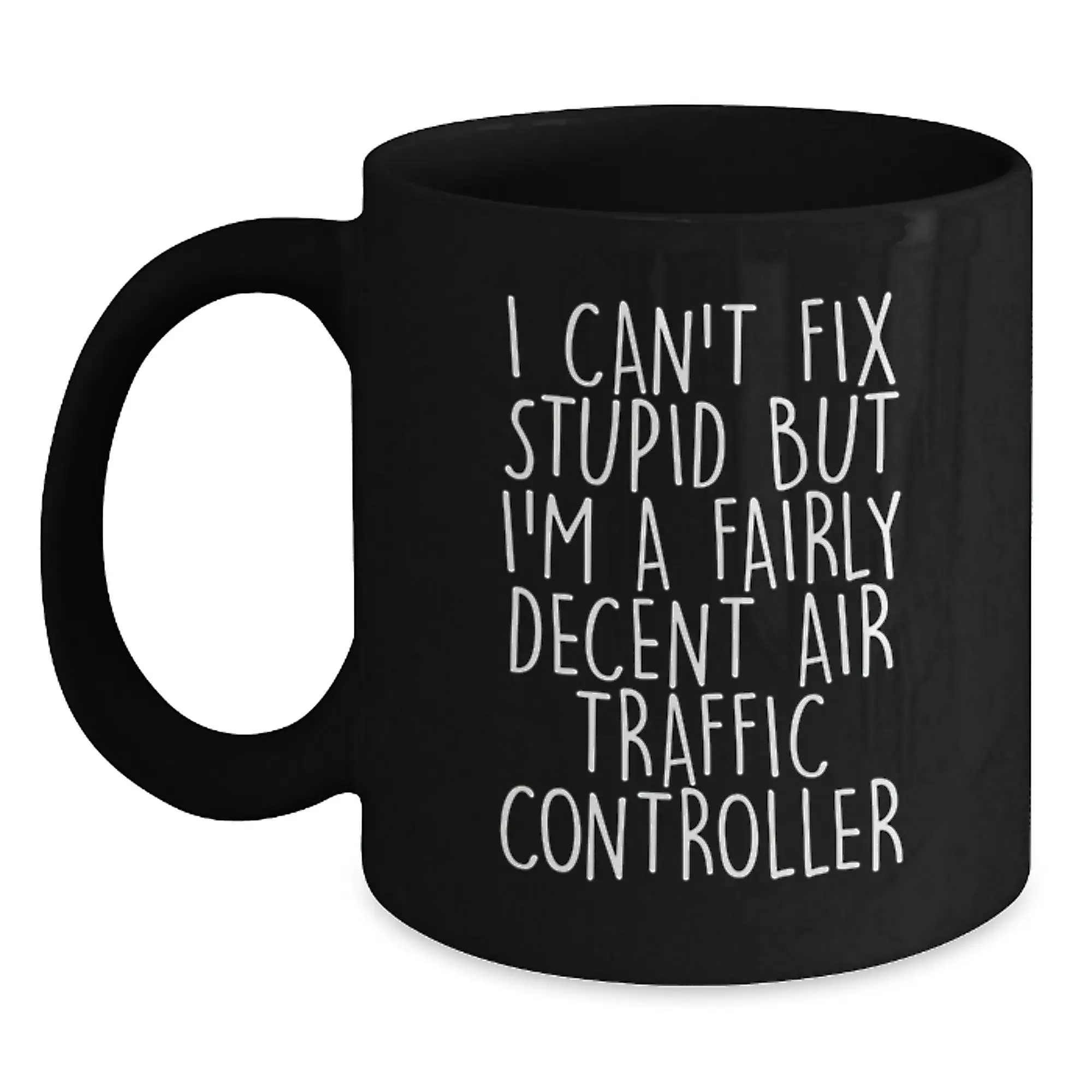 Funny Air Traffic Controller Gifts for Men - 'I Can't Fix Stupid But I'm A Fairly Decent Air Traffic Controller' Black Coffee Mug Graduation Unique Presents - Main