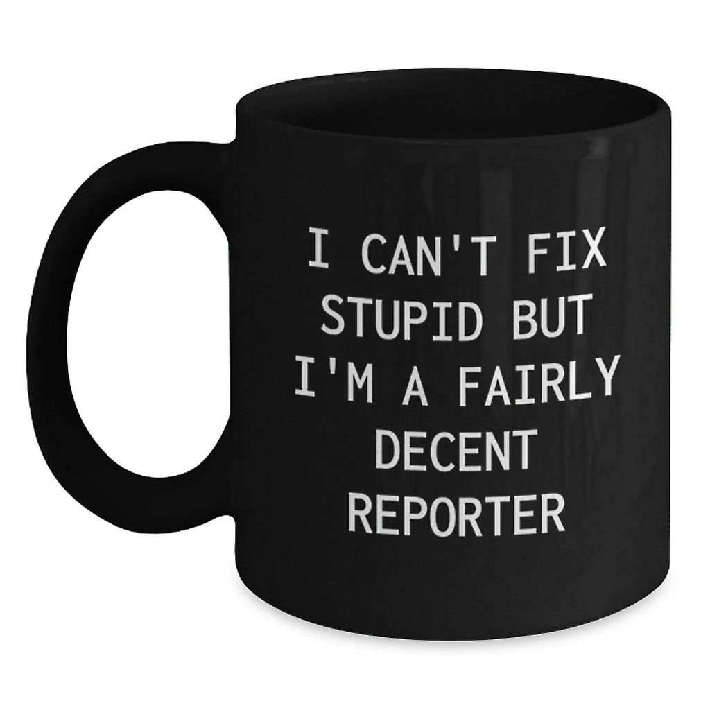 Funny Reporter Gifts from Men to Friends at Christmas - Black Coffee Mug - 'I Can't Fix Stupid But I'm A Fairly Decent Reporter'