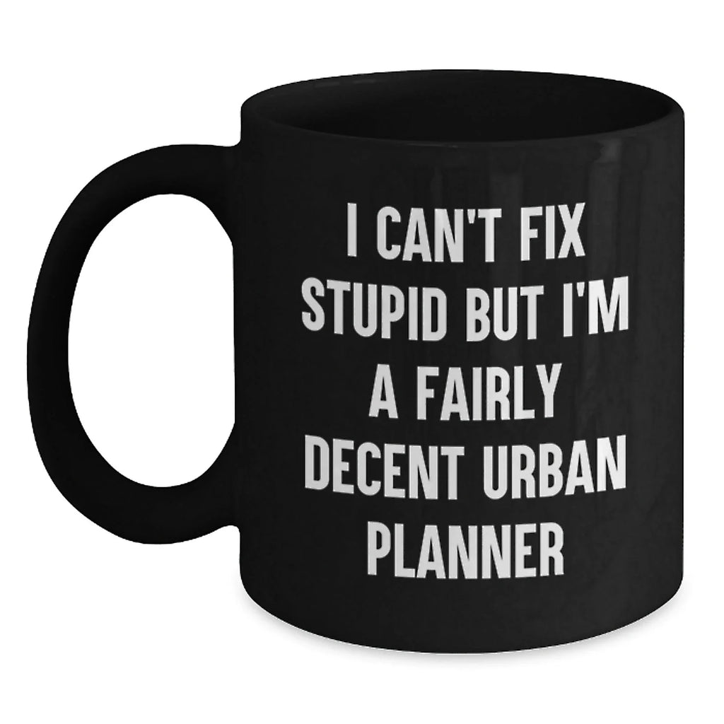 Funny Urban Planner Gifts for Men, Women, and Friends - I Can't Fix Stupid But I'm A Fairly Decent Urban Planner Black Coffee Mug - Valentine's Unique Gifts from Family