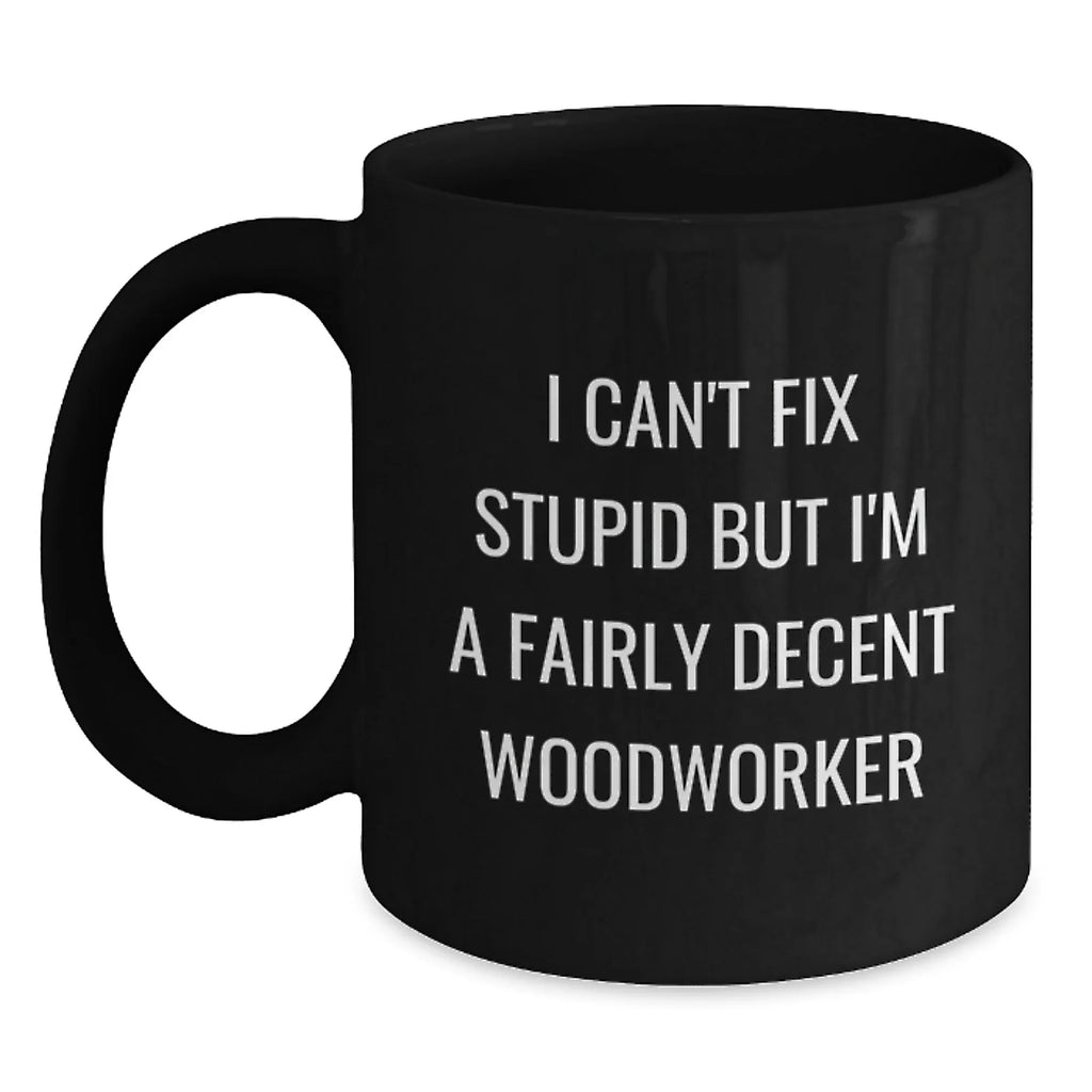 Funny Woodworker Christmas Unique Gifts from Men to Women Friends Coworkers Family Members, Black Coffee Mug, I Can't Fix Stupid But I'm A Fairly Decent Woodworker Quote