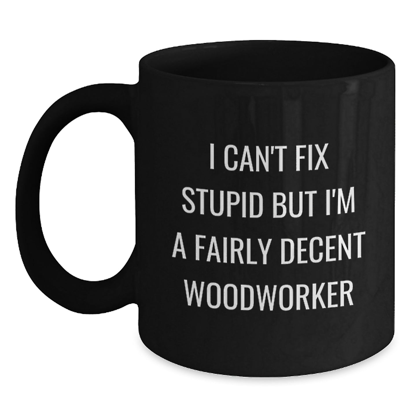 Funny Woodworker Christmas Unique Gifts from Men to Women Friends Coworkers Family Members, Black Coffee Mug, I Can't Fix Stupid But I'm A Fairly Decent Woodworker Quote - Main