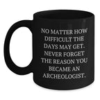 Funny Archeologist Gifts for Him, Black Coffee Mug, 'No Matter How Difficult The Days May Get.', Inspirational Mug for Archeologist Men, Gifts from Friends, Family for Christmas Unique